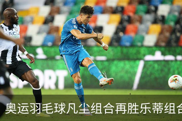 奥运羽毛球凡尘组合再胜乐蒂组合 闯进女双决赛